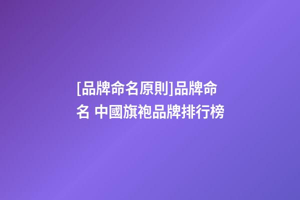 [品牌命名原則]品牌命名 中國旗袍品牌排行榜-第1張-商標起名-玄機派